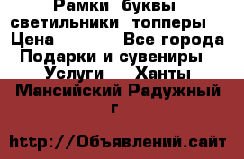 Рамки, буквы, светильники, топперы  › Цена ­ 1 000 - Все города Подарки и сувениры » Услуги   . Ханты-Мансийский,Радужный г.